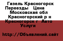 Газель Красногорск Переезды › Цена ­ 99 - Московская обл., Красногорский р-н, Красногорск г. Авто » Услуги   
